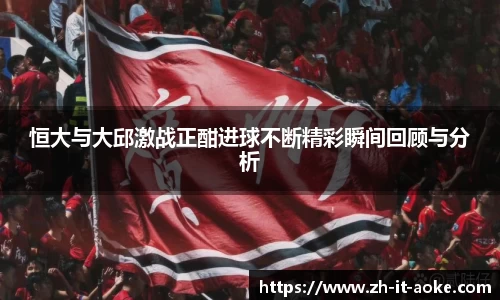 恒大与大邱激战正酣进球不断精彩瞬间回顾与分析