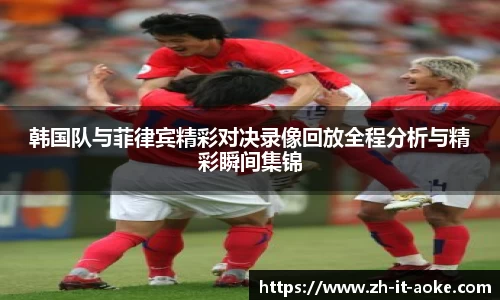 韩国队与菲律宾精彩对决录像回放全程分析与精彩瞬间集锦