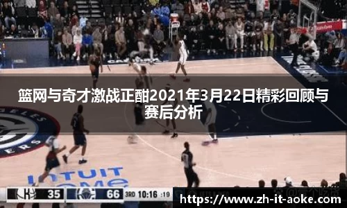 篮网与奇才激战正酣2021年3月22日精彩回顾与赛后分析