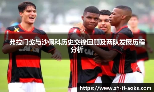 弗拉门戈与沙佩科历史交锋回顾及两队发展历程分析