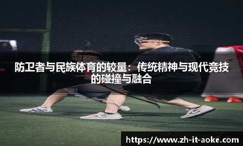防卫者与民族体育的较量：传统精神与现代竞技的碰撞与融合