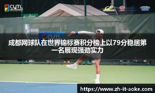成都网球队在世界锦标赛积分榜上以79分稳居第一名展现强劲实力