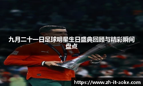 九月二十一日足球明星生日盛典回顾与精彩瞬间盘点