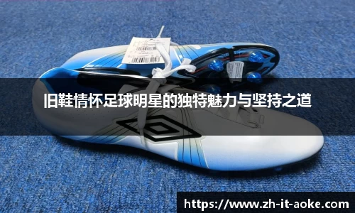 旧鞋情怀足球明星的独特魅力与坚持之道