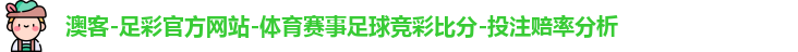 澳客-足彩官方网站-体育赛事足球竞彩比分-投注赔率分析